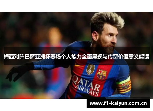 梅西对阵巴萨亚洲杯赛场个人能力全面展现与传奇价值意义解读